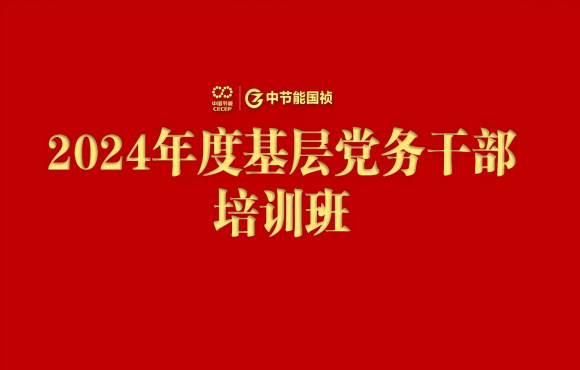 中節(jié)能?chē)?guó)禎舉辦2024年度基層黨務(wù)干部培訓(xùn)班